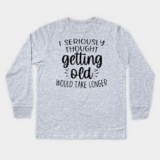 I seriously thought getting old would take longer Kids Long Sleeve T-Shirt